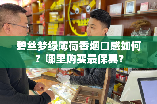 碧丝梦绿薄荷香烟口感如何？哪里购买最保真？